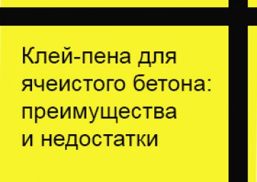 Клей-пена для пенобетона: преимущества и недостатки