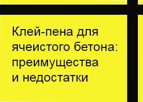 Клей-пена для пенобетона: преимущества и недостатки